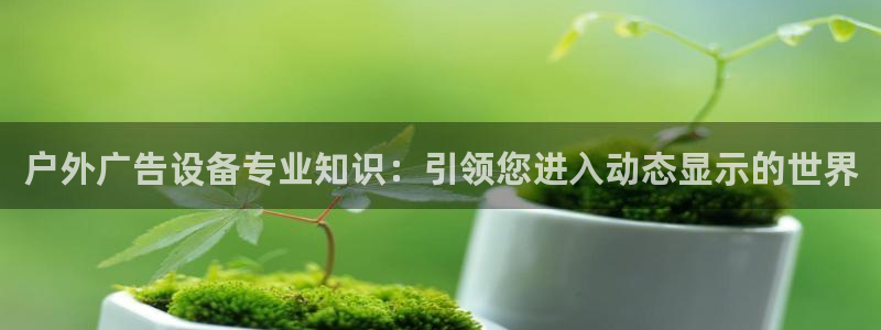 杏宇平台登录步骤图：户外广告设备专业知识