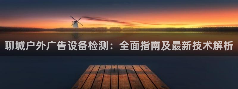 杏宇平台官网注册：聊城户外广告设备检测：
