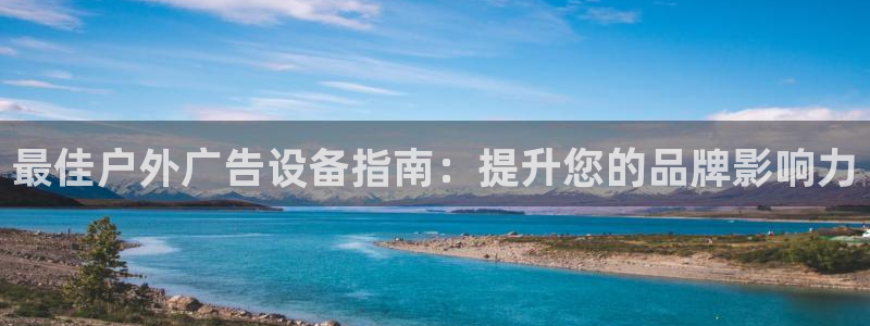 杏宇平台好吗：最佳户外广告设备指南：提升