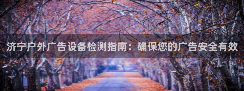 杏宇平台开户：济宁户外广告设备检测指南：