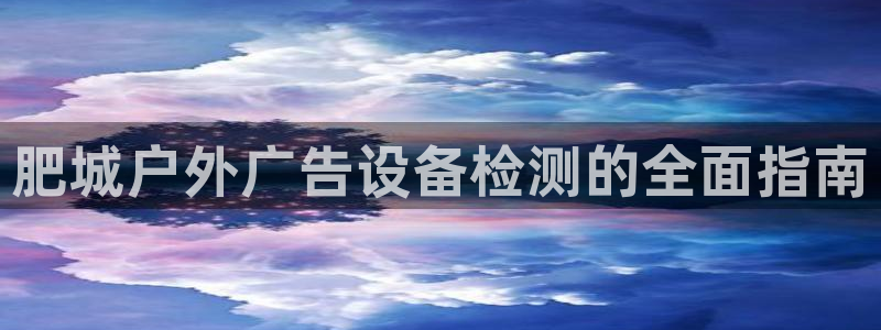 杏宇平台登录步骤：肥城户外广告设备检测的