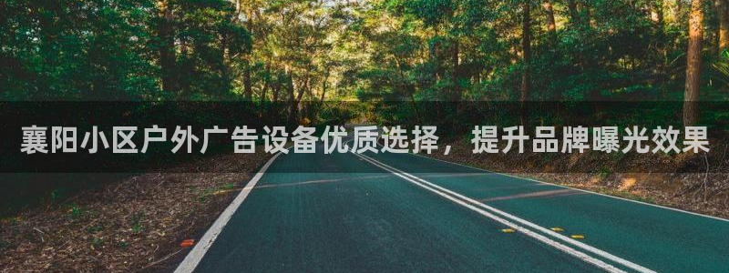 杏宇平台总代理是谁：襄阳小区户外广告设备