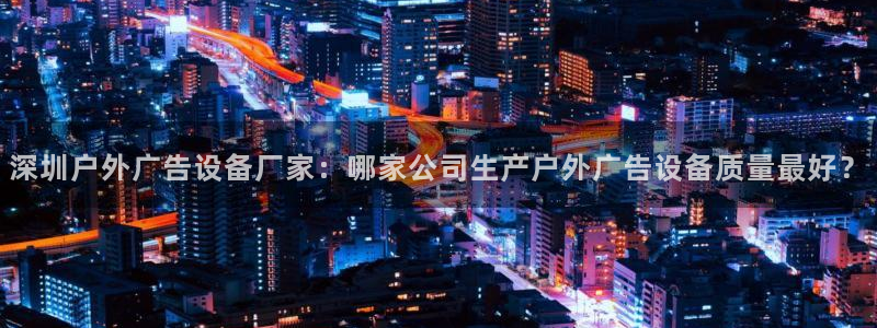 杏宇平台招商：深圳户外广告设备厂家：哪家