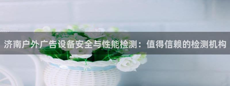 杏宇平台开户：济南户外广告设备安全与性能